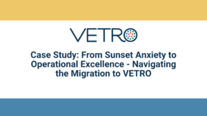 Case Study: From Sunset Anxiety to Operational Excellence: Navigating the Migration to VETRO